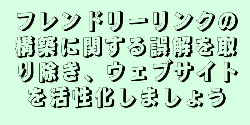 フレンドリーリンクの構築に関する誤解を取り除き、ウェブサイトを活性化しましょう