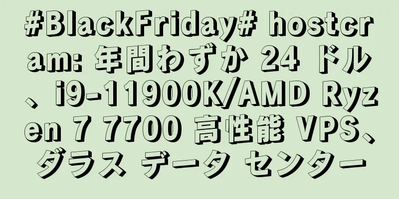 #BlackFriday# hostcram: 年間わずか 24 ドル、i9-11900K/AMD Ryzen 7 7700 高性能 VPS、ダラス データ センター