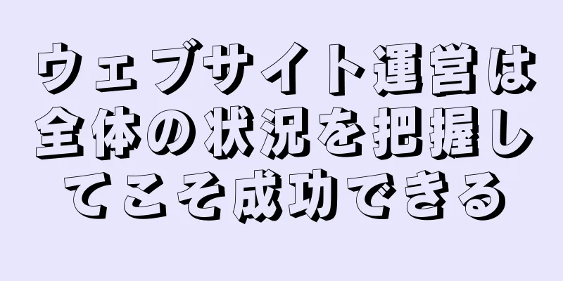 ウェブサイト運営は全体の状況を把握してこそ成功できる