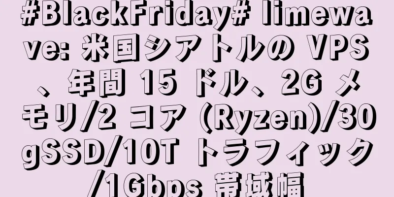 #BlackFriday# limewave: 米国シアトルの VPS、年間 15 ドル、2G メモリ/2 コア (Ryzen)/30gSSD/10T トラフィック/1Gbps 帯域幅