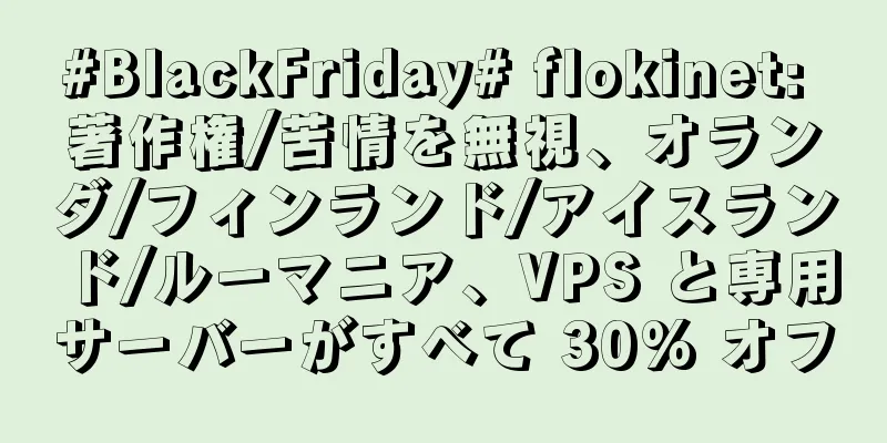 #BlackFriday# flokinet: 著作権/苦情を無視、オランダ/フィンランド/アイスランド/ルーマニア、VPS と専用サーバーがすべて 30% オフ