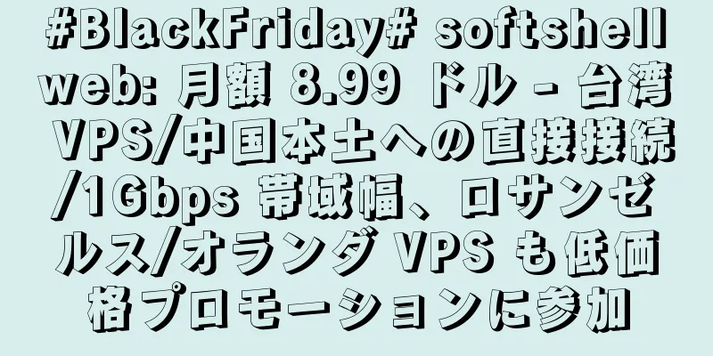 #BlackFriday# softshellweb: 月額 8.99 ドル - 台湾 VPS/中国本土への直接接続/1Gbps 帯域幅、ロサンゼルス/オランダ VPS も低価格プロモーションに参加