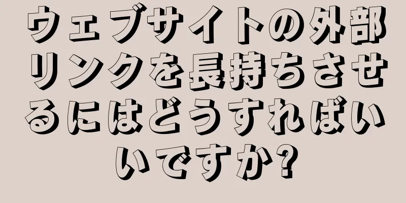 ウェブサイトの外部リンクを長持ちさせるにはどうすればいいですか?