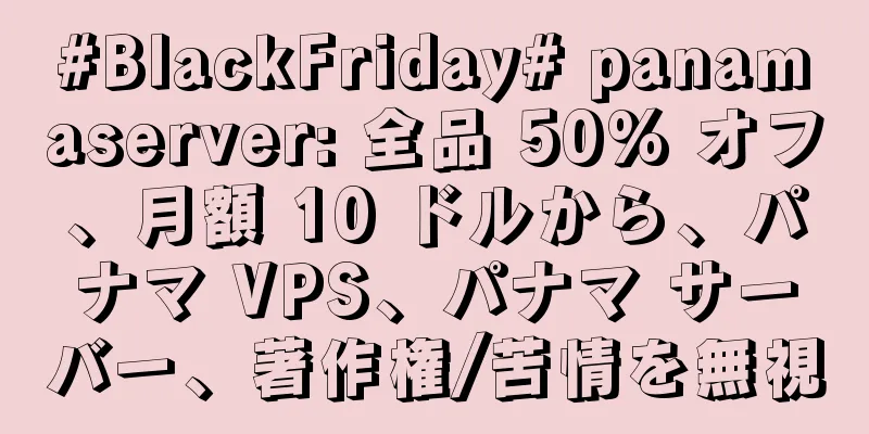 #BlackFriday# panamaserver: 全品 50% オフ、月額 10 ドルから、パナマ VPS、パナマ サーバー、著作権/苦情を無視