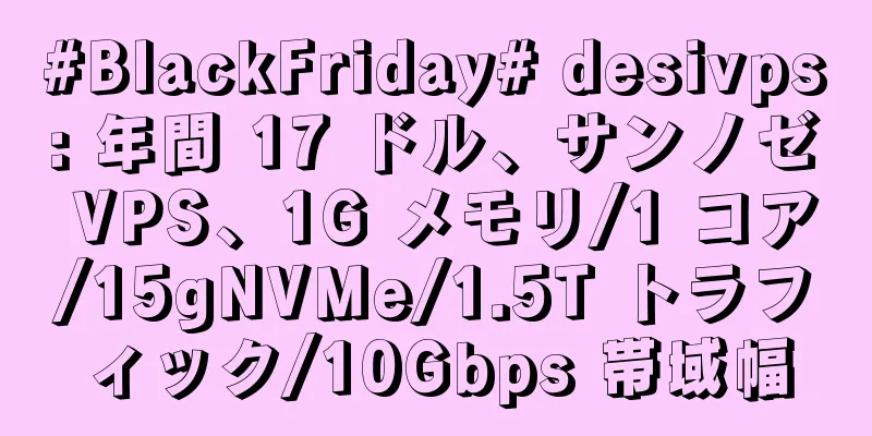 #BlackFriday# desivps: 年間 17 ドル、サンノゼ VPS、1G メモリ/1 コア/15gNVMe/1.5T トラフィック/10Gbps 帯域幅