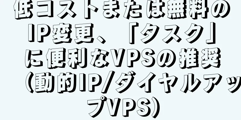 低コストまたは無料のIP変更、「タスク」に便利なVPSの推奨（動的IP/ダイヤルアップVPS）