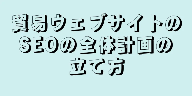 貿易ウェブサイトのSEOの全体計画の立て方