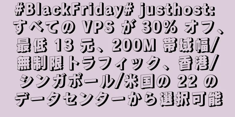 #BlackFriday# justhost: すべての VPS が 30% オフ、最低 13 元、200M 帯域幅/無制限トラフィック、香港/シンガポール/米国の 22 のデータセンターから選択可能