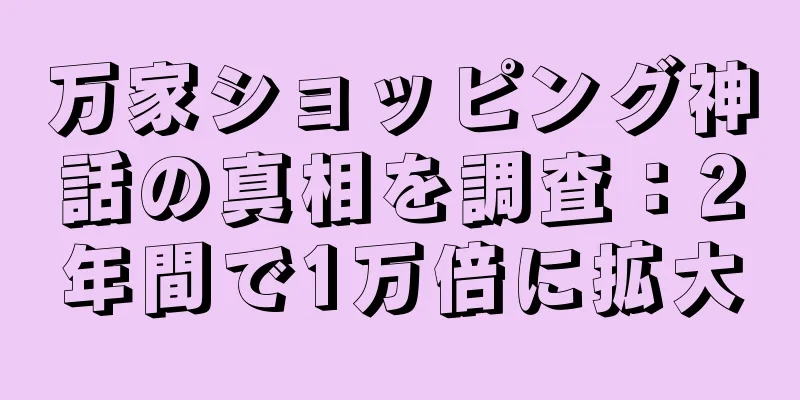 万家ショッピング神話の真相を調査：2年間で1万倍に拡大