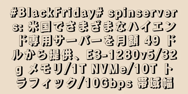 #BlackFriday# spinservers: 米国でさまざまなハイエンド専用サーバーを月額 49 ドルから提供、E3-1280v5/32g メモリ/1T NVMe/10T トラフィック/10Gbps 帯域幅