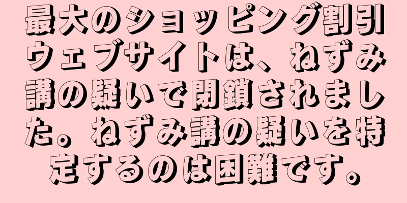 最大のショッピング割引ウェブサイトは、ねずみ講の疑いで閉鎖されました。ねずみ講の疑いを特定するのは困難です。