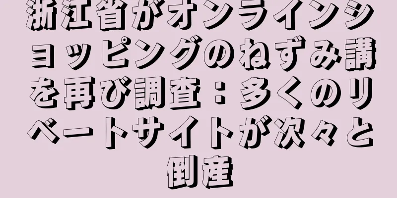 浙江省がオンラインショッピングのねずみ講を再び調査：多くのリベートサイトが次々と倒産