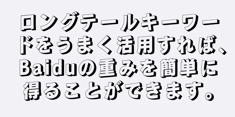 ロングテールキーワードをうまく活用すれば、Baiduの重みを簡単に得ることができます。