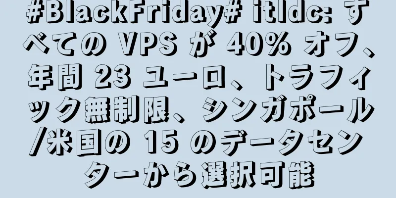 #BlackFriday# itldc: すべての VPS が 40% オフ、年間 23 ユーロ、トラフィック無制限、シンガポール/米国の 15 のデータセンターから選択可能