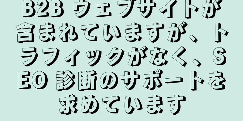 B2B ウェブサイトが含まれていますが、トラフィックがなく、SEO 診断のサポートを求めています