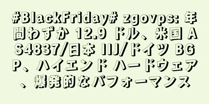 #BlackFriday# zgovps: 年間わずか 12.9 ドル、米国 AS4837/日本 IIJ/ドイツ BGP、ハイエンド ハードウェア、爆発的なパフォーマンス