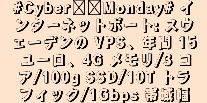 #Cyber​​Monday# インターネットポート: スウェーデンの VPS、年間 15 ユーロ、4G メモリ/3 コア/100g SSD/10T トラフィック/1Gbps 帯域幅