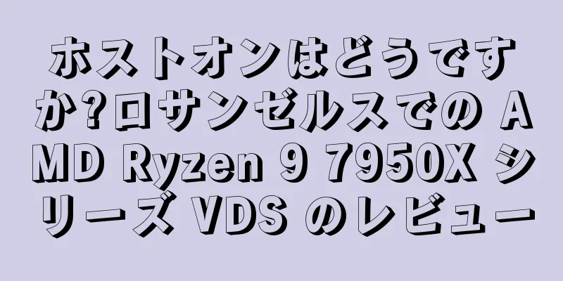 ホストオンはどうですか?ロサンゼルスでの AMD Ryzen 9 7950X シリーズ VDS のレビュー
