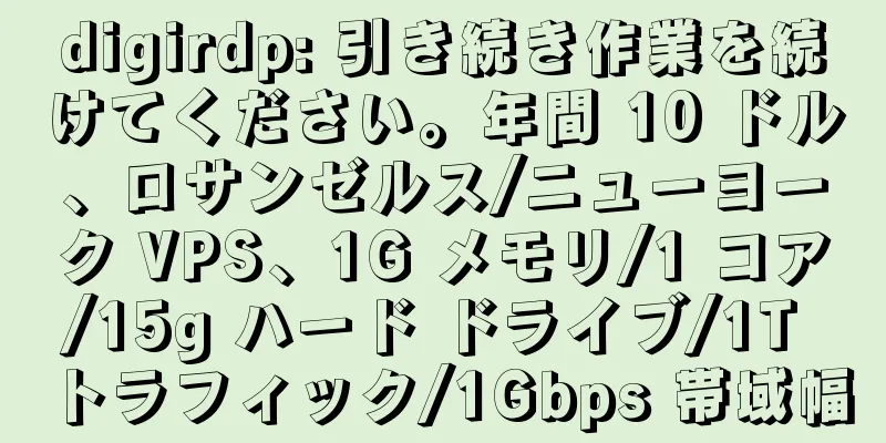 digirdp: 引き続き作業を続けてください。年間 10 ドル、ロサンゼルス/ニューヨーク VPS、1G メモリ/1 コア/15g ハード ドライブ/1T トラフィック/1Gbps 帯域幅
