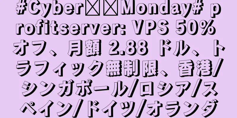 #Cyber​​Monday# profitserver: VPS 50% オフ、月額 2.88 ドル、トラフィック無制限、香港/シンガポール/ロシア/スペイン/ドイツ/オランダ