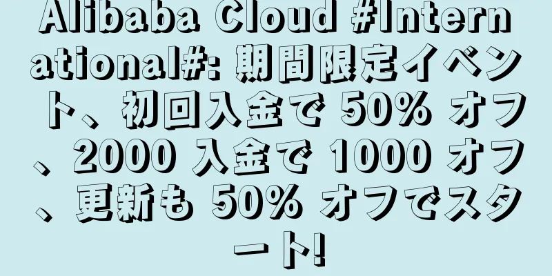 Alibaba Cloud #International#: 期間限定イベント、初回入金で 50% オフ、2000 入金で 1000 オフ、更新も 50% オフでスタート!