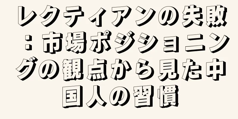 レクティアンの失敗：市場ポジショニングの観点から見た中国人の習慣