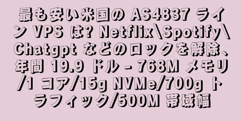 最も安い米国の AS4837 ライン VPS は? Netflix\Spotify\Chatgpt などのロックを解除、年間 19.9 ドル - 768M メモリ/1 コア/15g NVMe/700g トラフィック/500M 帯域幅