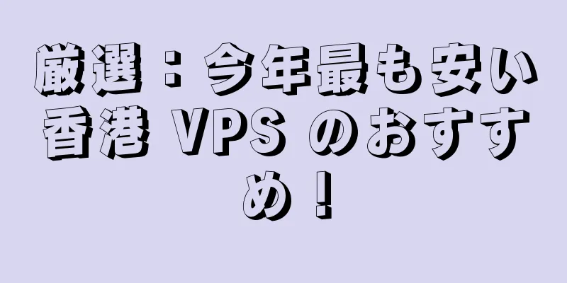 厳選：今年最も安い香港 VPS のおすすめ！