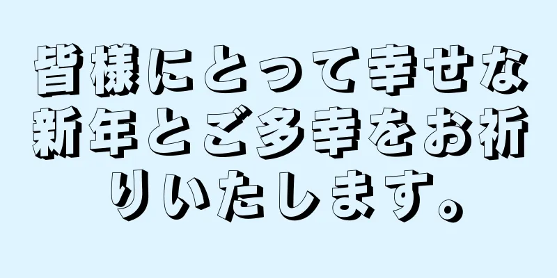 皆様にとって幸せな新年とご多幸をお祈りいたします。