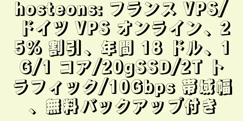 hosteons: フランス VPS/ドイツ VPS オンライン、25% 割引、年間 18 ドル、1G/1 コア/20gSSD/2T トラフィック/10Gbps 帯域幅、無料バックアップ付き