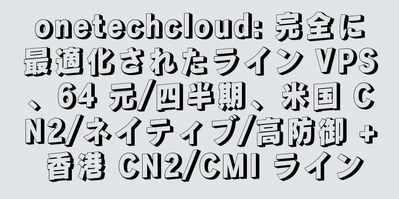 onetechcloud: 完全に最適化されたライン VPS、64 元/四半期、米国 CN2/ネイティブ/高防御 + 香港 CN2/CMI ライン