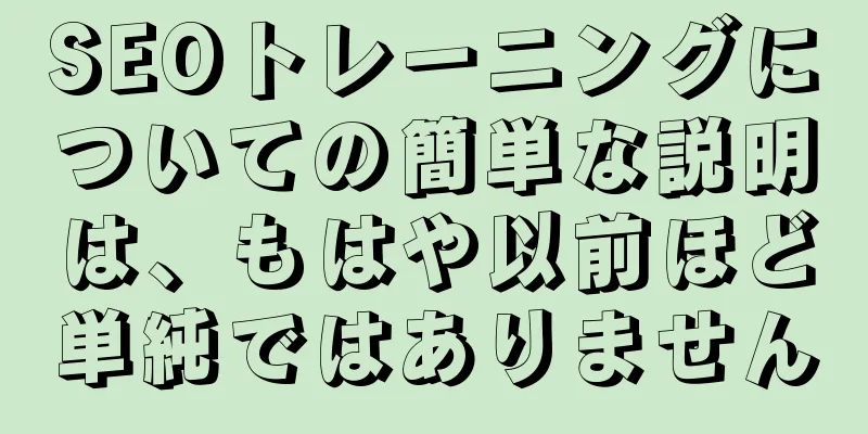 SEOトレーニングについての簡単な説明は、もはや以前ほど単純ではありません