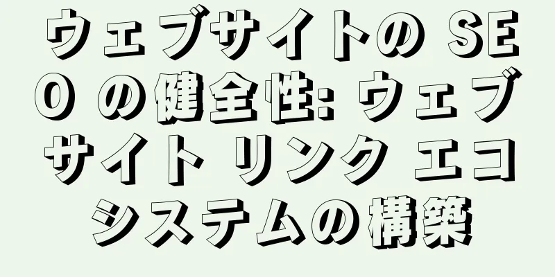 ウェブサイトの SEO の健全性: ウェブサイト リンク エコシステムの構築