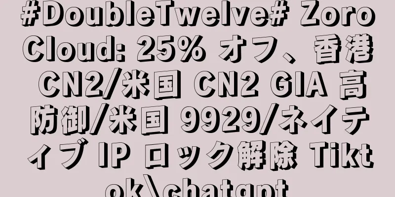 #DoubleTwelve# ZoroCloud: 25% オフ、香港 CN2/米国 CN2 GIA 高防御/米国 9929/ネイティブ IP ロック解除 Tiktok\chatgpt
