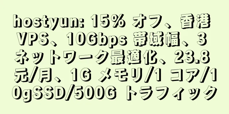 hostyun: 15% オフ、香港 VPS、10Gbps 帯域幅、3 ネットワーク最適化、23.8 元/月、1G メモリ/1 コア/10gSSD/500G トラフィック