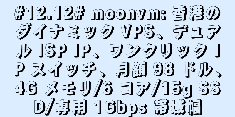 #12.12# moonvm: 香港のダイナミック VPS、デュアル ISP IP、ワンクリック IP スイッチ、月額 98 ドル、4G メモリ/6 コア/15g SSD/専用 1Gbps 帯域幅