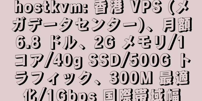 hostkvm: 香港 VPS (メガデータセンター)、月額 6.8 ドル、2G メモリ/1 コア/40g SSD/500G トラフィック、300M 最適化/1Gbps 国際帯域幅