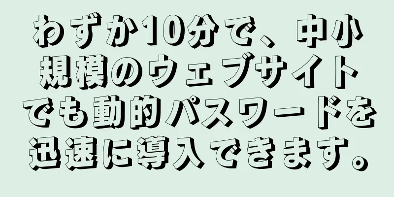 わずか10分で、中小規模のウェブサイトでも動的パスワードを迅速に導入できます。