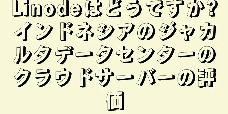 Linodeはどうですか?インドネシアのジャカルタデータセンターのクラウドサーバーの評価