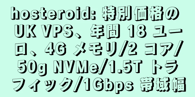 hosteroid: 特別価格の UK VPS、年間 18 ユーロ、4G メモリ/2 コア/50g NVMe/1.5T トラフィック/1Gbps 帯域幅