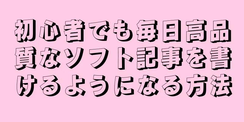 初心者でも毎日高品質なソフト記事を書けるようになる方法