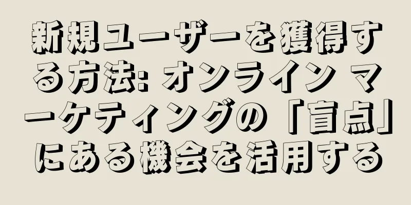 新規ユーザーを獲得する方法: オンライン マーケティングの「盲点」にある機会を活用する