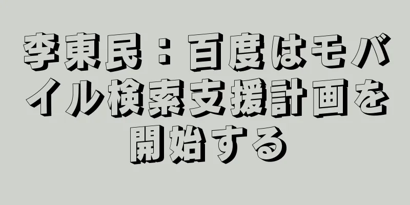 李東民：百度はモバイル検索支援計画を開始する