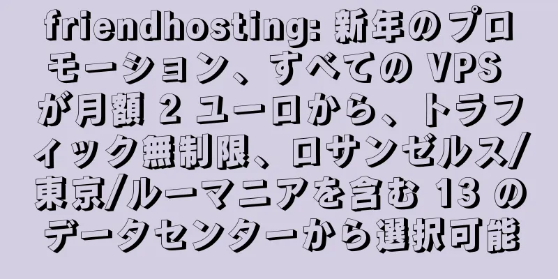 friendhosting: 新年のプロモーション、すべての VPS が月額 2 ユーロから、トラフィック無制限、ロサンゼルス/東京/ルーマニアを含む 13 のデータセンターから選択可能