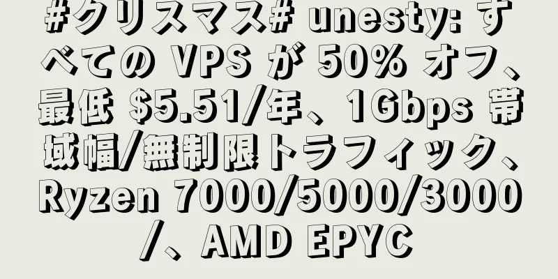 #クリスマス# unesty: すべての VPS が 50% オフ、最低 $5.51/年、1Gbps 帯域幅/無制限トラフィック、Ryzen 7000/5000/3000/、AMD EPYC