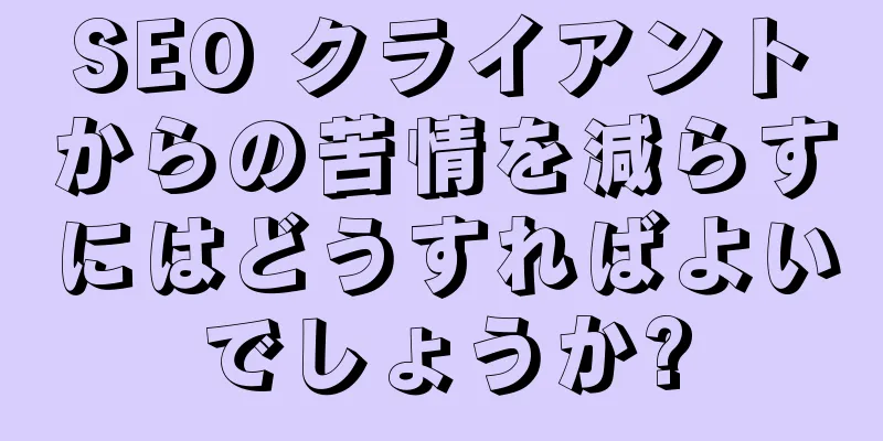 SEO クライアントからの苦情を減らすにはどうすればよいでしょうか?