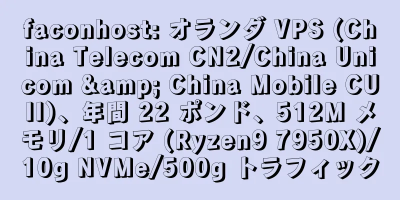 faconhost: オランダ VPS (China Telecom CN2/China Unicom & China Mobile CUII)、年間 22 ポンド、512M メモリ/1 コア (Ryzen9 7950X)/10g NVMe/500g トラフィック