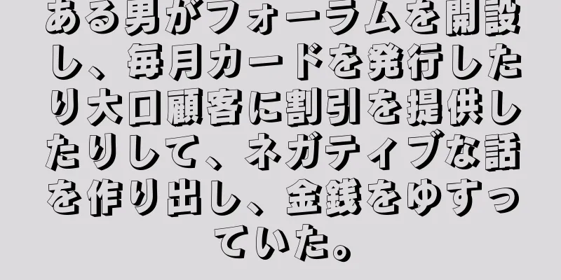 ある男がフォーラムを開設し、毎月カードを発行したり大口顧客に割引を提供したりして、ネガティブな話を作り出し、金銭をゆすっていた。