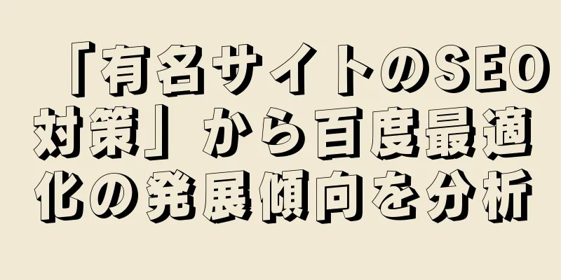 「有名サイトのSEO対策」から百度最適化の発展傾向を分析