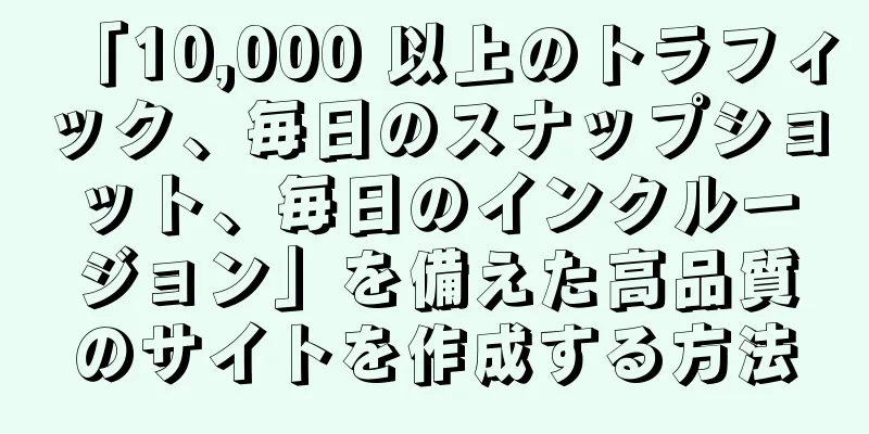 「10,000 以上のトラフィック、毎日のスナップショット、毎日のインクルージョン」を備えた高品質のサイトを作成する方法